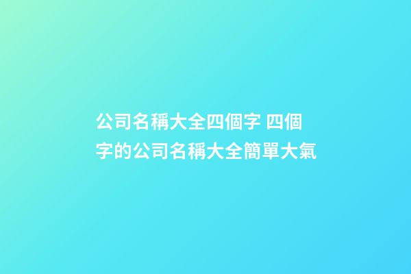 公司名稱大全四個字 四個字的公司名稱大全簡單大氣